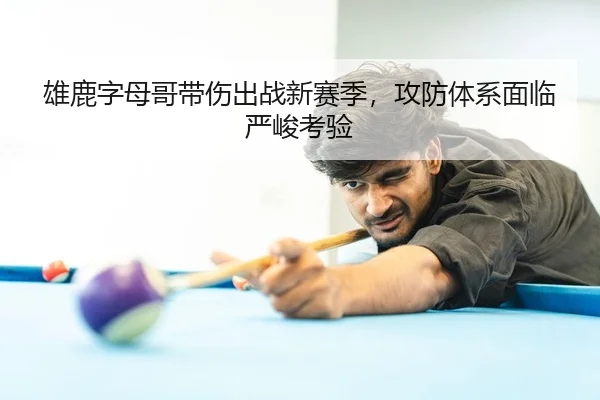 雄鹿字母哥带伤出战新赛季，攻防体系面临严峻考验